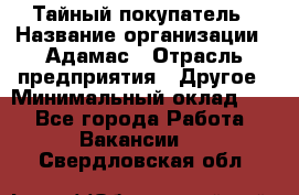 Тайный покупатель › Название организации ­ Адамас › Отрасль предприятия ­ Другое › Минимальный оклад ­ 1 - Все города Работа » Вакансии   . Свердловская обл.